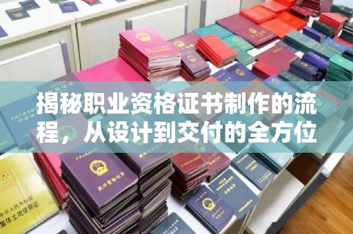 囊谦揭秘职业资格证书制作的流程，从设计到交付的全方位解析