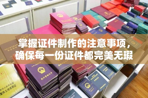 囊谦掌握证件制作的注意事项，确保每一份证件都完美无瑕